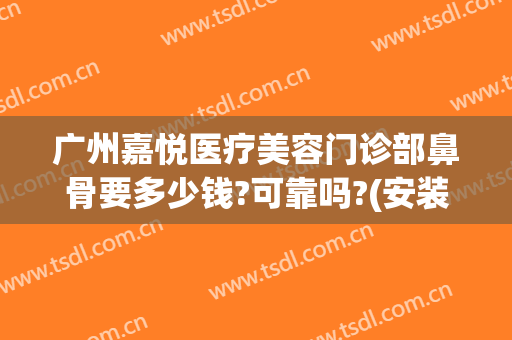 广州嘉悦医疗美容门诊部鼻骨要多少钱?可靠吗?(安装win10一直卡在海内存知己)