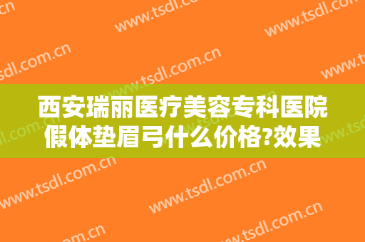 西安瑞丽医疗美容专科医院假体垫眉弓什么价格?效果怎么样?