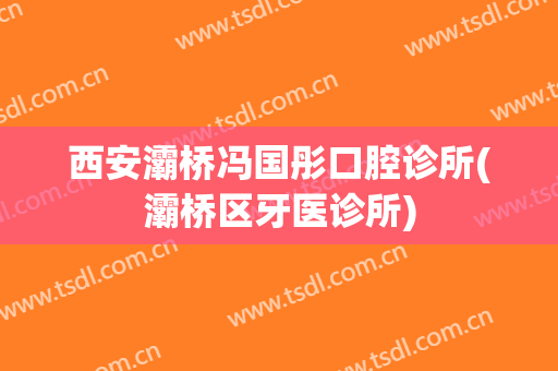 西安灞桥冯国彤口腔诊所(灞桥区牙医诊所)