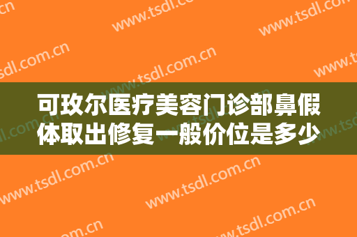 可玫尔医疗美容门诊部鼻假体取出修复一般价位是多少?多长时间恢复?