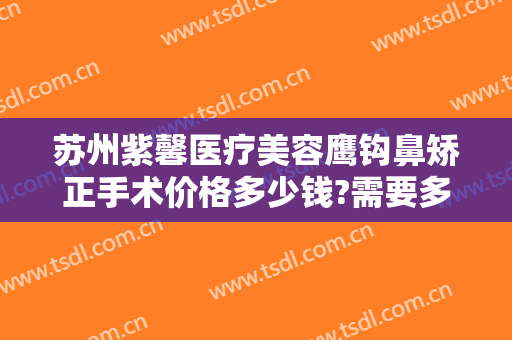 苏州紫馨医疗美容鹰钩鼻矫正手术价格多少钱?需要多久恢复?