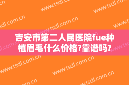 吉安市第二人民医院fue种植眉毛什么价格?靠谱吗?