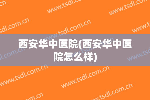 西安华中医院(西安华中医院怎么样)