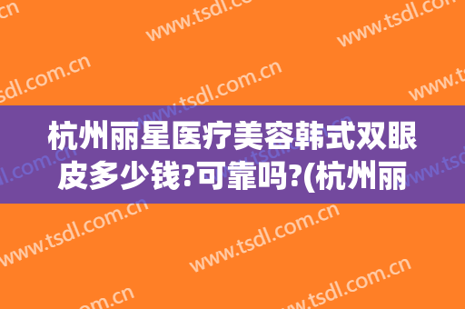 杭州丽星医疗美容韩式双眼皮多少钱?可靠吗?(杭州丽星整形医院招聘)