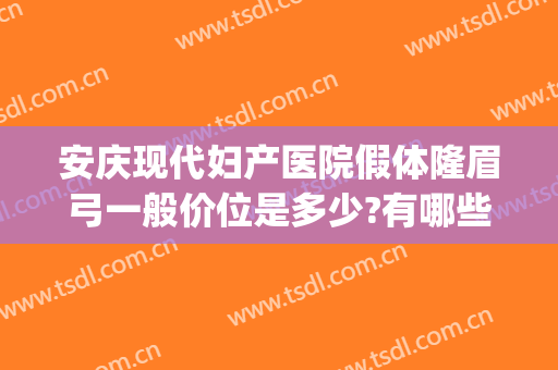 安庆现代妇产医院假体隆眉弓一般价位是多少?有哪些优势?(安庆现代妇产医院怎么样)