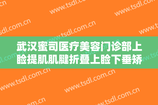 武汉蜜司医疗美容门诊部上睑提肌肌腱折叠上睑下垂矫正术一般价位是多少?可靠吗?