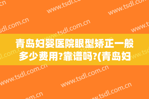 青岛妇婴医院眼型矫正一般多少费用?靠谱吗?(青岛妇婴整形医院)