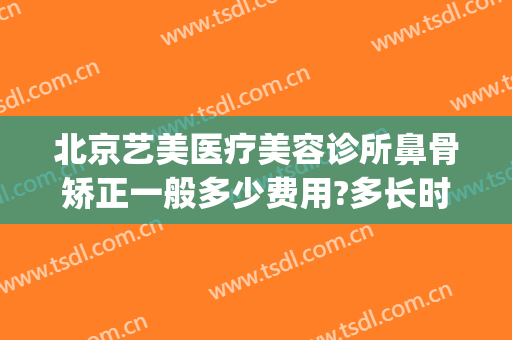北京艺美医疗美容诊所鼻骨矫正一般多少费用?多长时间恢复?(鼻部整形 费用)