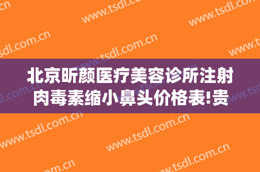 北京昕颜医疗美容诊所注射肉毒素缩小鼻头价格表!贵不贵?(昕美颜医疗整形)