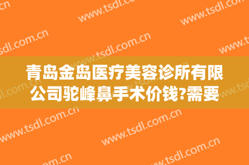 青岛金岛医疗美容诊所有限公司驼峰鼻手术价钱?需要多久恢复?(青岛鼻整形专家)