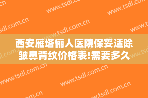西安雁塔俪人医院保妥适除皱鼻背纹价格表!需要多久恢复?