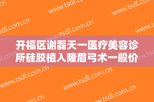 开福区谢磊天一医疗美容诊所硅胶植入隆眉弓术一般价位是多少?贵不贵?