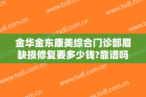 金华金东康美综合门诊部眉缺损修复要多少钱?靠谱吗?