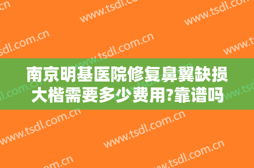 南京明基医院修复鼻翼缺损大楷需要多少费用?靠谱吗?