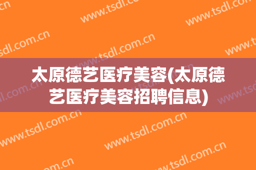 太原德艺医疗美容(太原德艺医疗美容招聘信息)