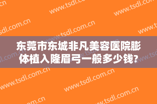 东莞市东城非凡美容医院膨体植入隆眉弓一般多少钱?靠谱吗?