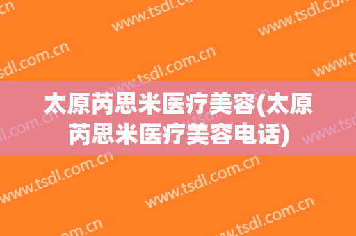 太原芮思米医疗美容(太原芮思米医疗美容电话)