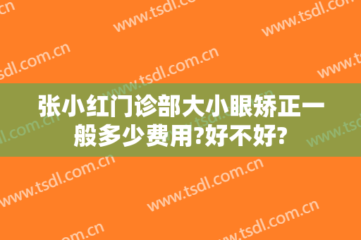 张小红门诊部大小眼矫正一般多少费用?好不好?