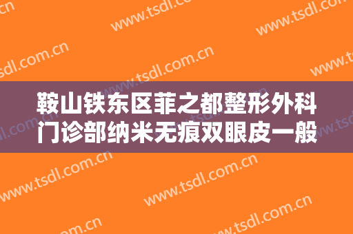 鞍山铁东区菲之都整形外科门诊部纳米无痕双眼皮一般价位是多少费用?靠谱吗?
