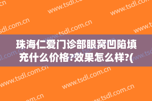 珠海仁爱门诊部眼窝凹陷填充什么价格?效果怎么样?(眼眶凹陷填充)
