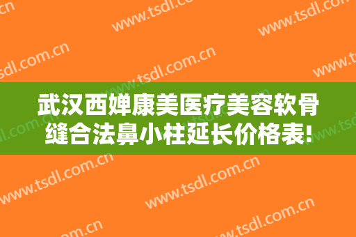 武汉西婵康美医疗美容软骨缝合法鼻小柱延长价格表!可靠吗?