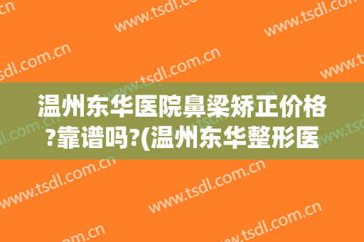温州东华医院鼻梁矫正价格?靠谱吗?(温州东华整形医院正规吗)