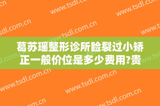 葛苏瑶整形诊所睑裂过小矫正一般价位是多少费用?贵不贵?