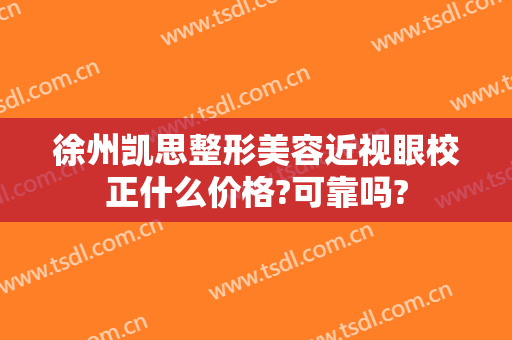 徐州凯思整形美容近视眼校正什么价格?可靠吗?