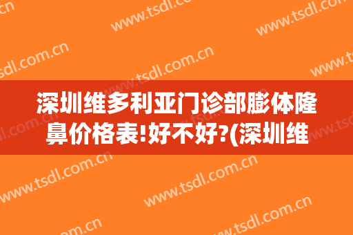 深圳维多利亚门诊部膨体隆鼻价格表!好不好?(深圳维多利亚整形医院)