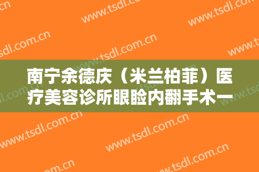 南宁余德庆（米兰柏菲）医疗美容诊所眼睑内翻手术一般多少钱?靠谱吗?