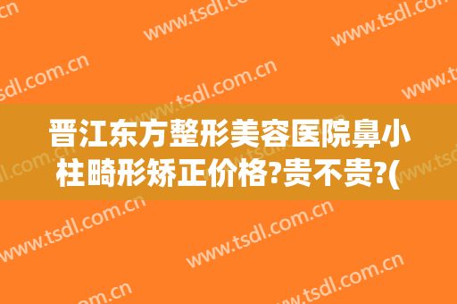 晋江东方整形美容医院鼻小柱畸形矫正价格?贵不贵?(隆鼻后鼻小柱歪斜照片)