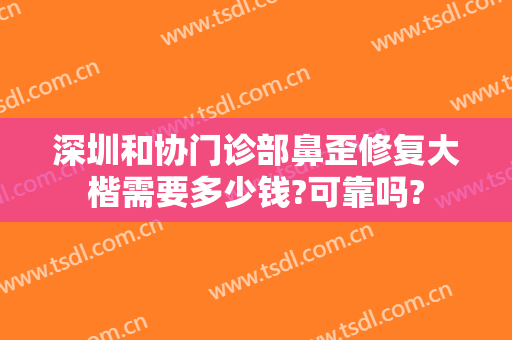 深圳和协门诊部鼻歪修复大楷需要多少钱?可靠吗?
