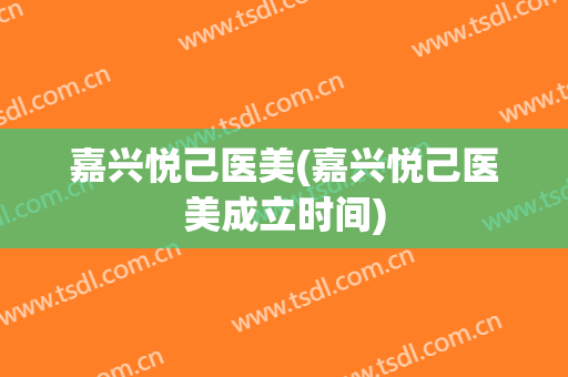 嘉兴悦己医美(嘉兴悦己医美成立时间)