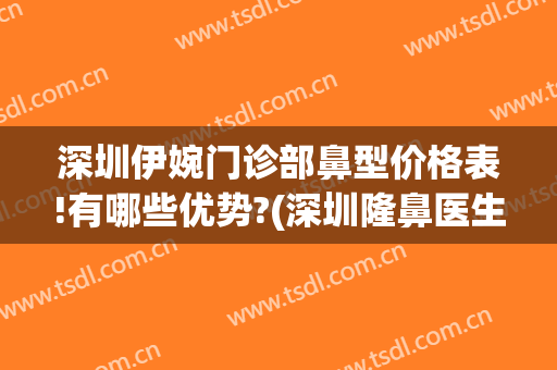 深圳伊婉门诊部鼻型价格表!有哪些优势?(深圳隆鼻医生推荐)