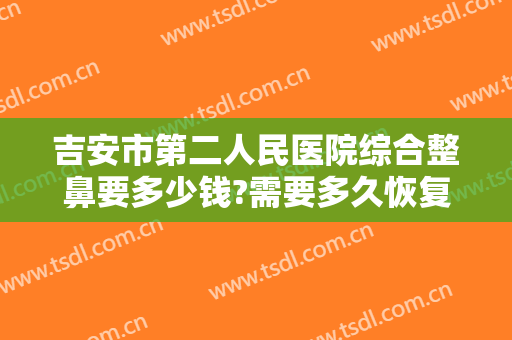 吉安市第二人民医院综合整鼻要多少钱?需要多久恢复?