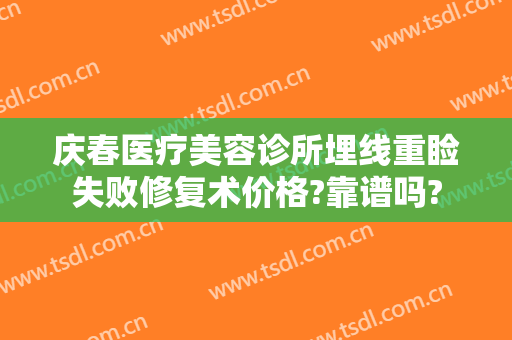 庆春医疗美容诊所埋线重睑失败修复术价格?靠谱吗?