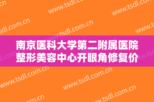 南京医科大学第二附属医院整形美容中心开眼角修复价格表!多长时间恢复?