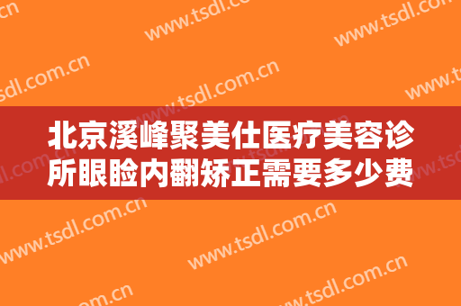 北京溪峰聚美仕医疗美容诊所眼睑内翻矫正需要多少费用?效果怎么样?