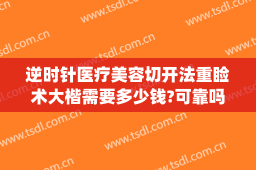 逆时针医疗美容切开法重睑术大楷需要多少钱?可靠吗?(经典切开重睑术)