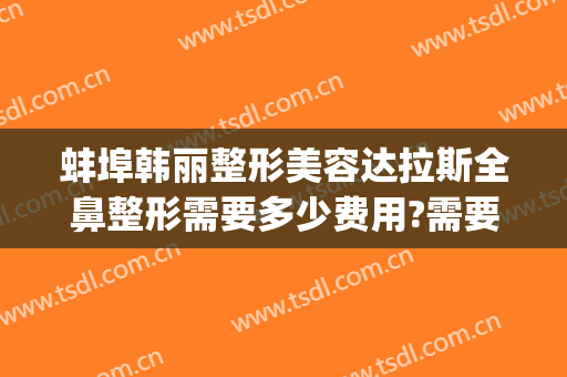 蚌埠韩丽整形美容达拉斯全鼻整形需要多少费用?需要多久恢复?(蚌埠韩丽整形医院)