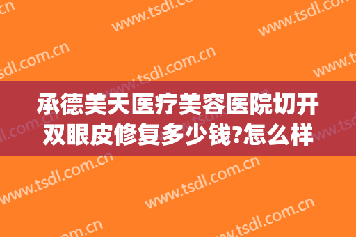 承德美天医疗美容医院切开双眼皮修复多少钱?怎么样?(承德做双眼皮多少钱)