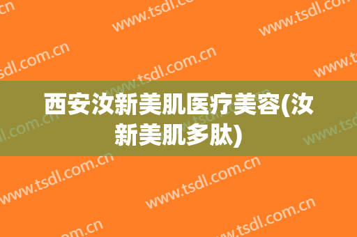 西安汝新美肌医疗美容(汝新美肌多肽)