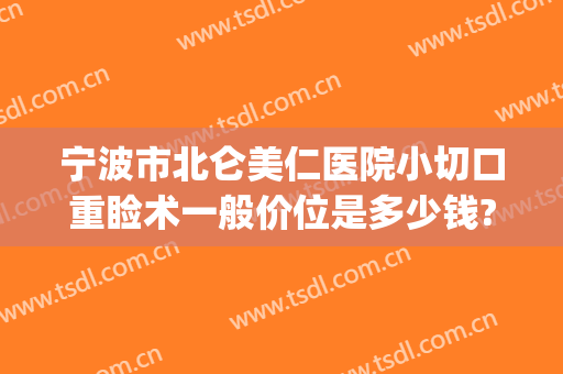 宁波市北仑美仁医院小切口重睑术一般价位是多少钱?好不好?(宁波北仑美仁整形医院)