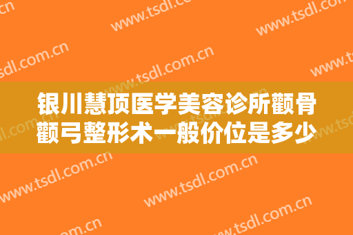 银川慧顶医学美容诊所颧骨颧弓整形术一般价位是多少钱?多长时间恢复?