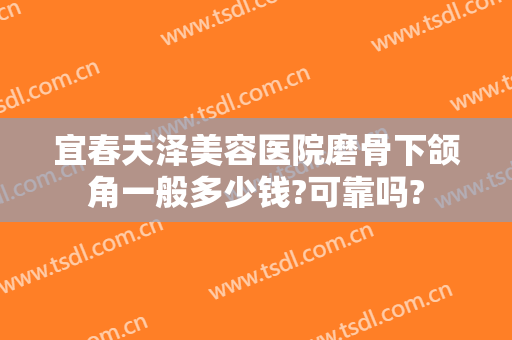 宜春天泽美容医院磨骨下颌角一般多少钱?可靠吗?