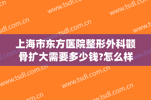 上海市东方医院整形外科颧骨扩大需要多少钱?怎么样?(颧骨整形手术大概多少钱)