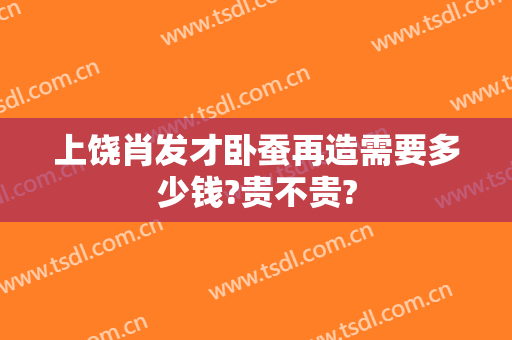 上饶肖发才卧蚕再造需要多少钱?贵不贵?