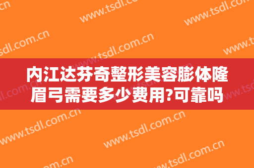 内江达芬奇整形美容膨体隆眉弓需要多少费用?可靠吗?