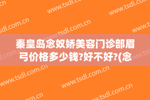 秦皇岛念奴娇美容门诊部眉弓价格多少钱?好不好?(念奴娇美容院)