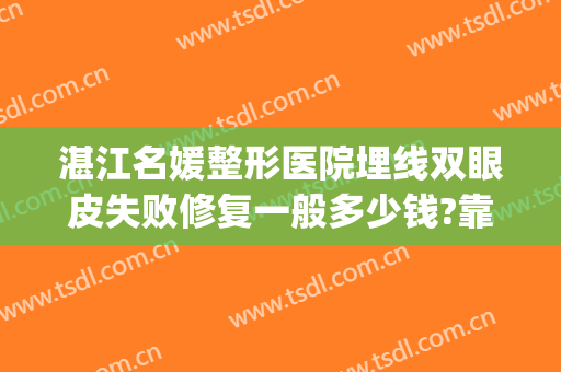 湛江名媛整形医院埋线双眼皮失败修复一般多少钱?靠谱吗?(湛江哪里割双眼皮好)